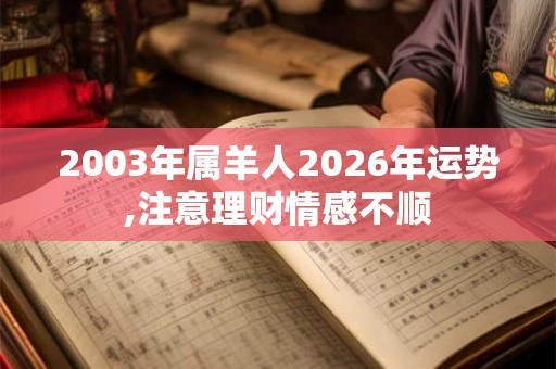2003年属羊人2026年运势,注意理财情感不顺 2003年属羊人2026年运势,注意理财情感不顺