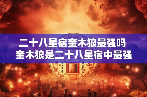 二十八星宿奎木狼最强吗 奎木狼是二十八星宿中最强的吗