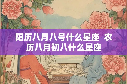 阳历八月八号什么星座  农历八月初八什么星座