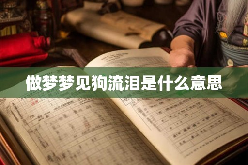 做梦梦见狗流泪是什么意思