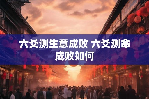 六爻测生意成败 六爻测命成败如何