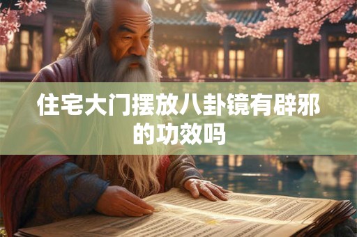 住宅大门摆放八卦镜有辟邪的功效吗