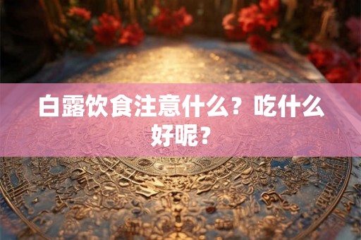 白露饮食注意什么？吃什么好呢？