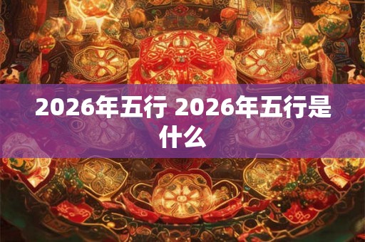 2026年五行 2026年五行是什么