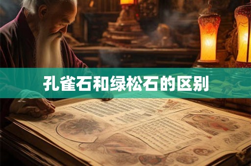 孔雀石和绿松石的区别 孔雀石和绿松石的区别