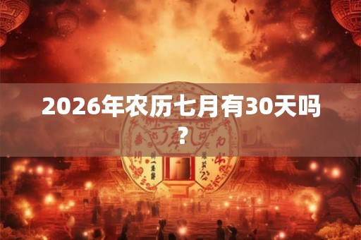 2026年农历七月有30天吗？