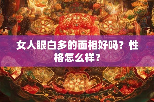 女人眼白多的面相好吗？性格怎么样？