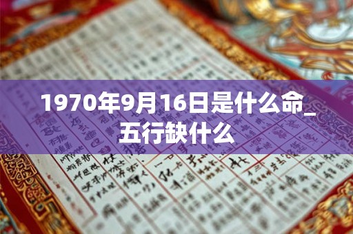 1970年9月16日是什么命_五行缺什么