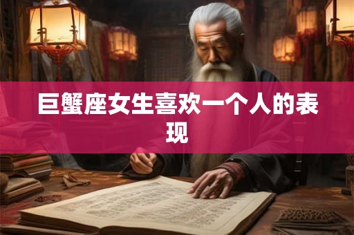 巨蟹座女生喜欢一个人的表现