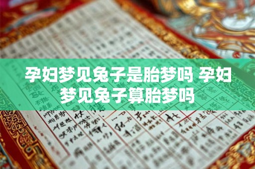 孕妇梦见兔子是胎梦吗 孕妇梦见兔子算胎梦吗 孕妇梦见兔子是胎梦吗 孕妇梦见兔子算胎梦吗
