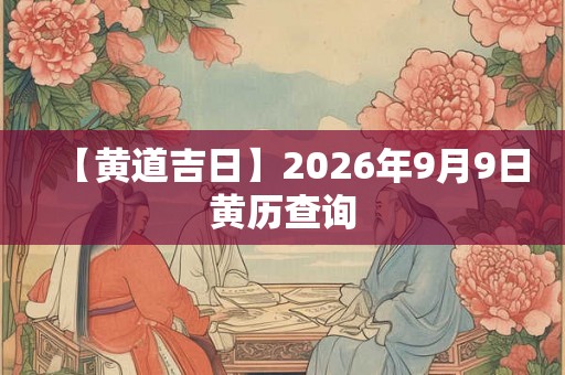 【黄道吉日】2026年9月9日黄历查询
