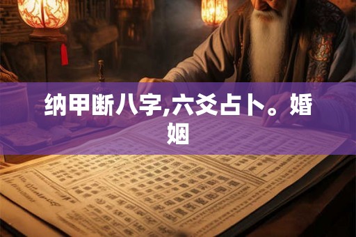 纳甲断八字,六爻占卜。婚姻