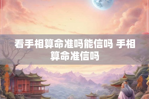 看手相算命准吗能信吗 手相算命准信吗