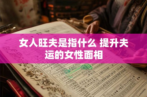女人旺夫是指什么 提升夫运的女性面相
