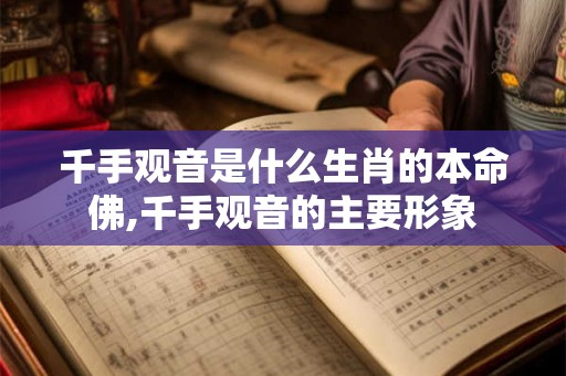 千手观音是什么生肖的本命佛,千手观音的主要形象 千手观音是什么生肖的本命佛,千手观音的主要形象