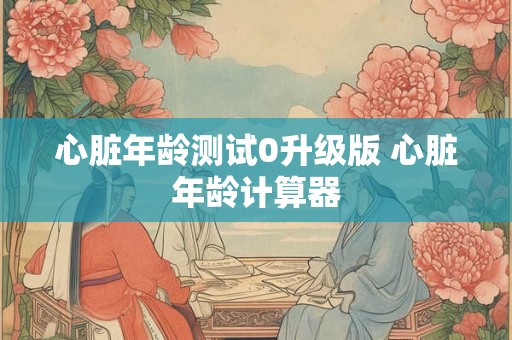 心脏年龄测试0升级版 心脏年龄计算器