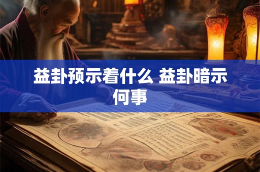益卦预示着什么 益卦暗示何事