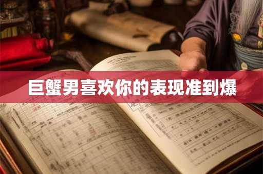 巨蟹男喜欢你的表现准到爆
