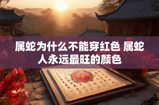 属蛇为什么不能穿红色 属蛇人永远最旺的颜色