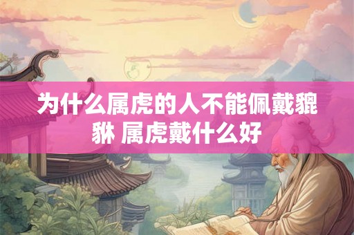 为什么属虎的人不能佩戴貔貅 属虎戴什么好