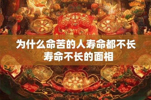 为什么命苦的人寿命都不长  寿命不长的面相