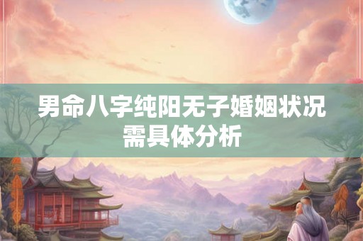 男命八字纯阳无子婚姻状况需具体分析