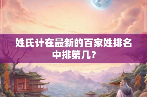 姓氏计在最新的百家姓排名中排第几？