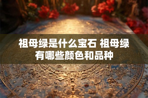 祖母绿是什么宝石 祖母绿有哪些颜色和品种
