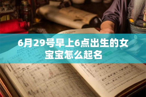 6月29号早上6点出生的女宝宝怎么起名