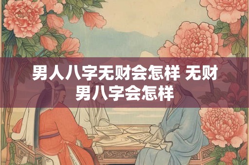 男人八字无财会怎样 无财男八字会怎样