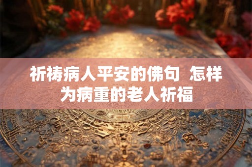 祈祷病人平安的佛句  怎样为病重的老人祈福