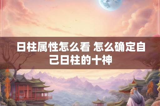 日柱属性怎么看 怎么确定自己日柱的十神
