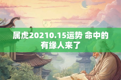 属虎20210.15运势 命中的有缘人来了