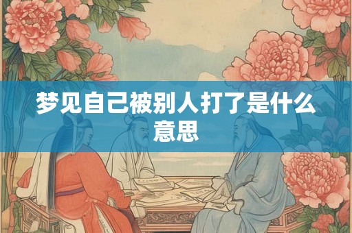 梦见自己被别人打了是什么意思