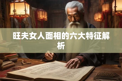 旺夫女人面相的六大特征解析 旺夫女人面相的六大特征解析