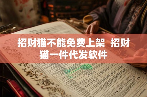 招财猫不能免费上架 招财猫一件代发软件 招财猫不能免费上架 招财猫一件代发软件
