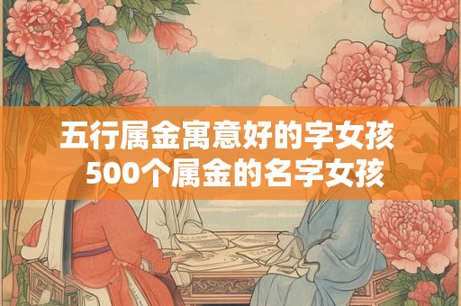 五行属金寓意好的字女孩  500个属金的名字女孩