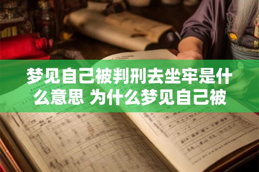 梦见自己被判刑去坐牢是什么意思 为什么梦见自己被判刑坐牢