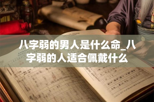 八字弱的男人是什么命_八字弱的人适合佩戴什么