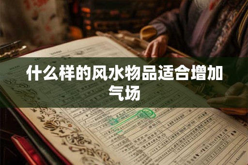 什么样的风水物品适合增加气场
