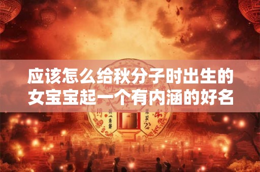 应该怎么给秋分子时出生的女宝宝起一个有内涵的好名字