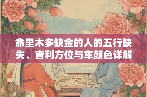 命里木多缺金的人的五行缺失、吉利方位与车颜色详解