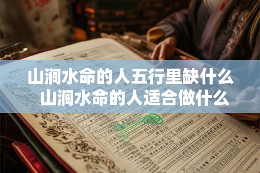 山涧水命的人五行里缺什么  山涧水命的人适合做什么行业