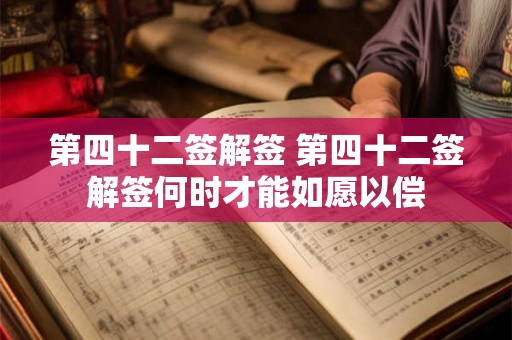 第四十二签解签 第四十二签解签何时才能如愿以偿