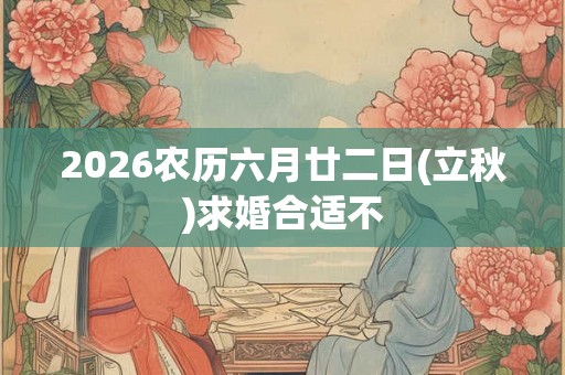 2026农历六月廿二日(立秋)求婚合适不