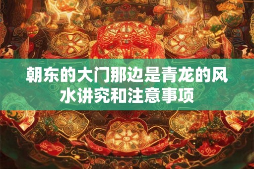 朝东的大门那边是青龙的风水讲究和注意事项