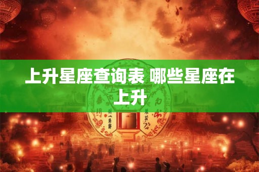 上升星座查询表 哪些星座在上升