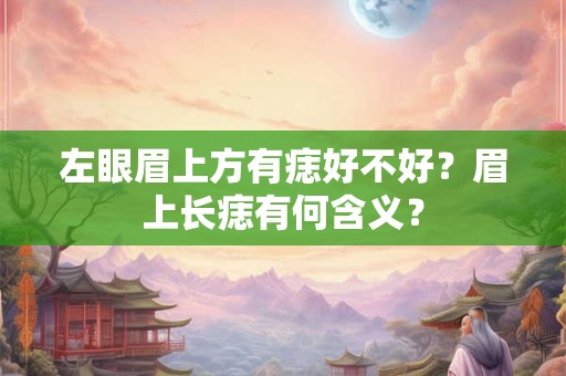 左眼眉上方有痣好不好?眉上长痣有何含义? 左眼眉上方有痣好不好?眉上长痣有何含义?
