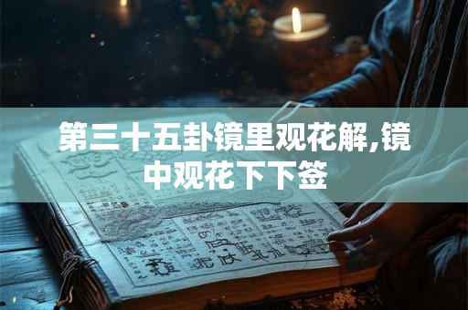 第三十五卦镜里观花解,镜中观花下下签