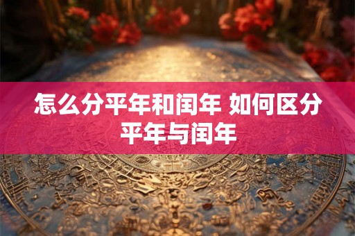 怎么分平年和闰年 如何区分平年与闰年